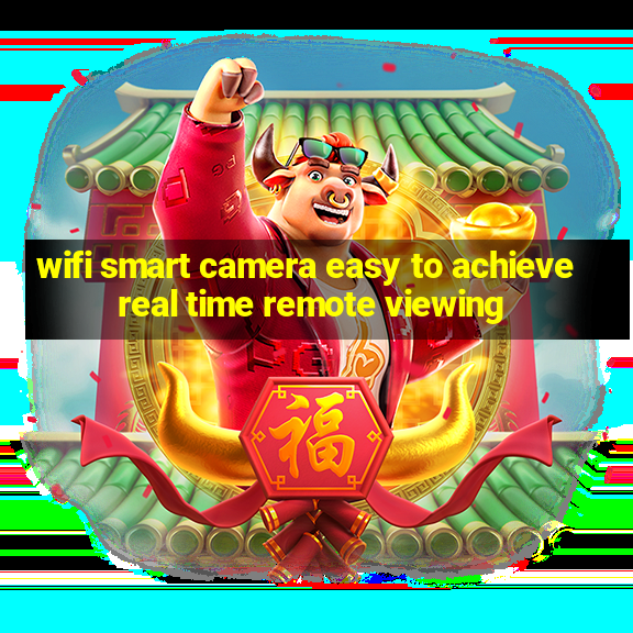 wifi smart camera easy to achieve real time remote viewing