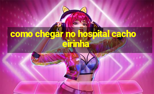 como chegar no hospital cachoeirinha