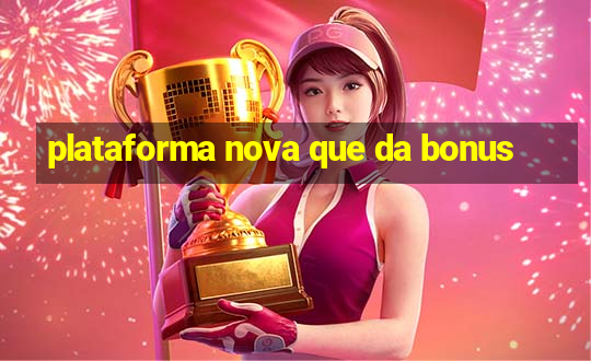 plataforma nova que da bonus