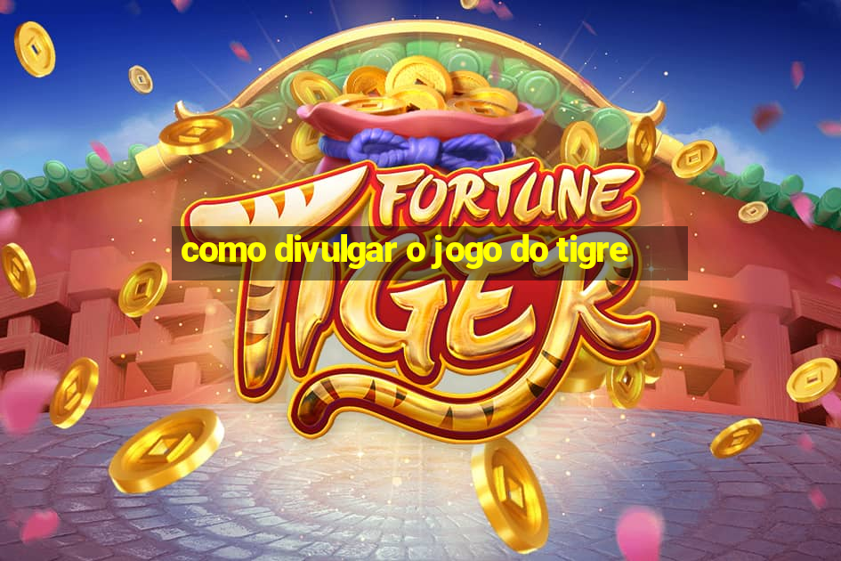 como divulgar o jogo do tigre