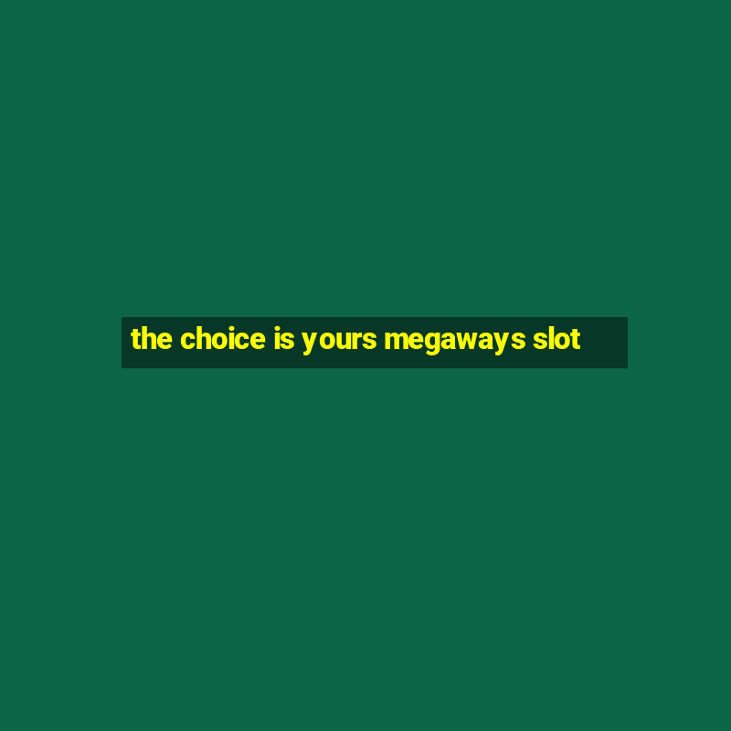 the choice is yours megaways slot