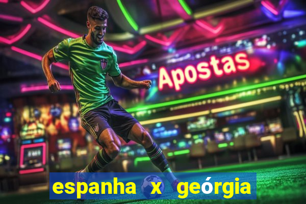 espanha x geórgia onde assistir