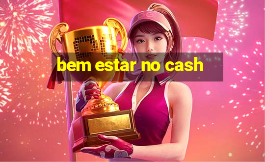 bem estar no cash