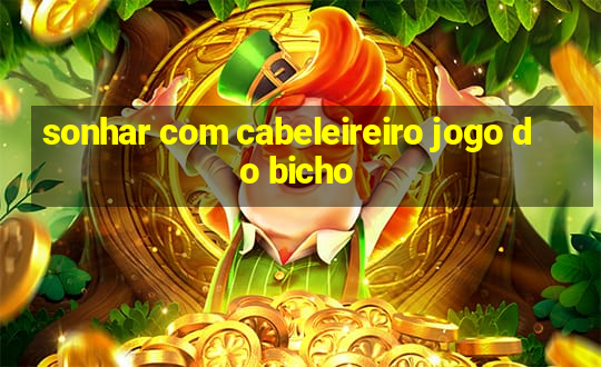 sonhar com cabeleireiro jogo do bicho