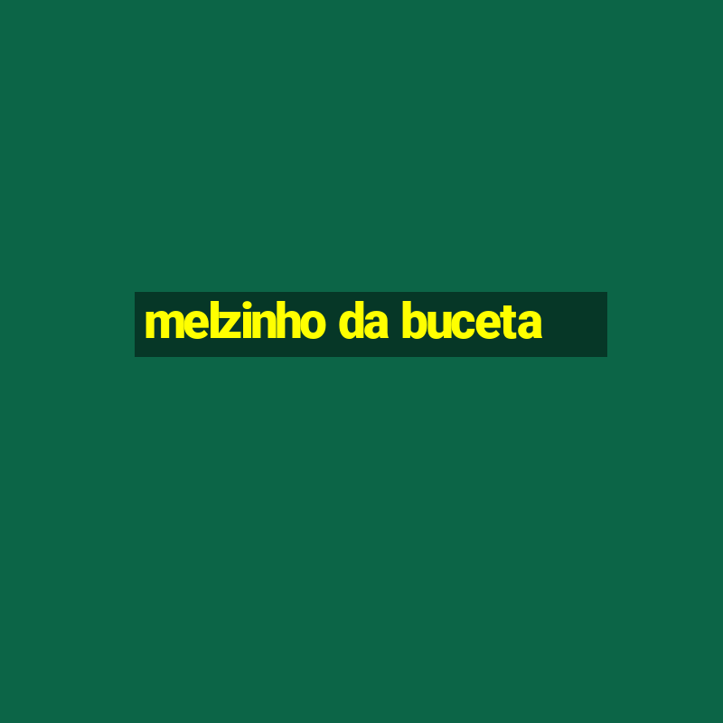 melzinho da buceta