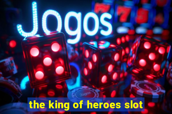 the king of heroes slot