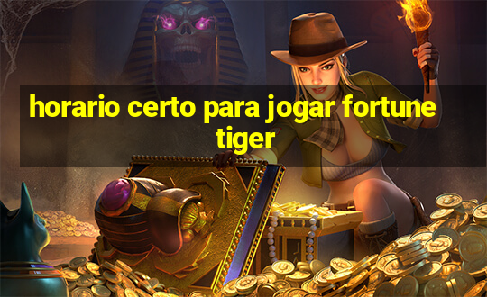 horario certo para jogar fortune tiger