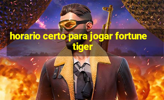 horario certo para jogar fortune tiger