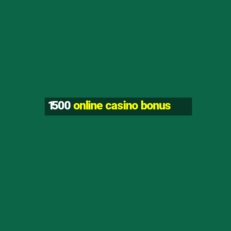 1500 online casino bonus