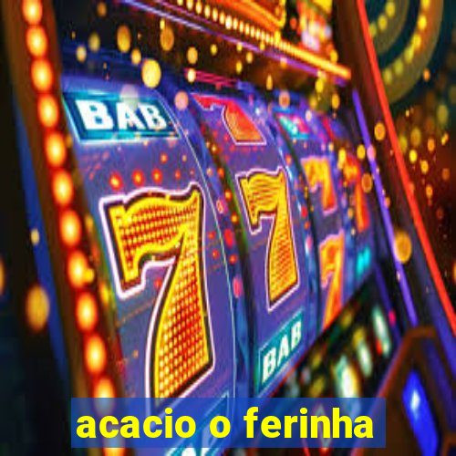 acacio o ferinha