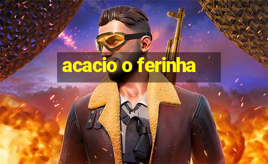 acacio o ferinha