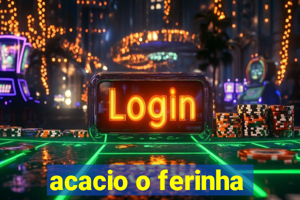 acacio o ferinha