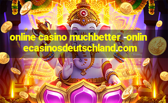 online casino muchbetter -onlinecasinosdeutschland.com