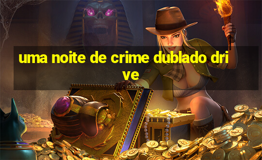 uma noite de crime dublado drive