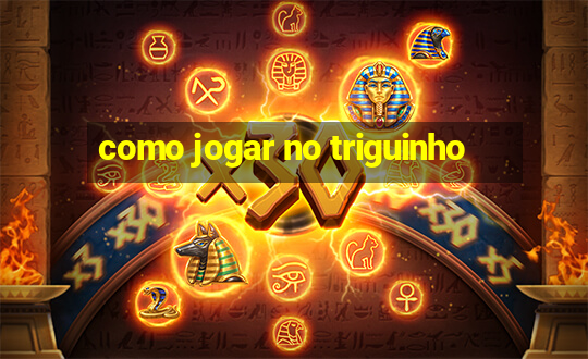 como jogar no triguinho