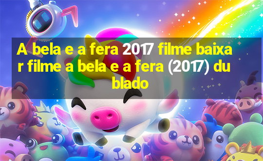 A bela e a fera 2017 filme baixar filme a bela e a fera (2017) dublado