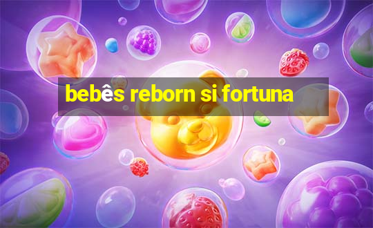 bebês reborn si fortuna