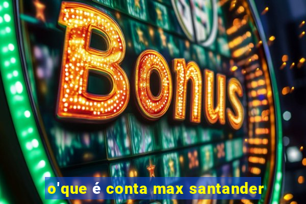 o'que é conta max santander