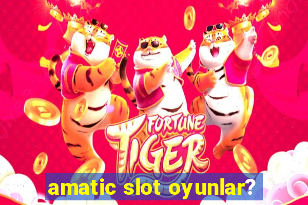 amatic slot oyunlar?