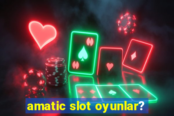 amatic slot oyunlar?