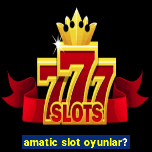 amatic slot oyunlar?