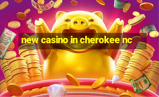 new casino in cherokee nc