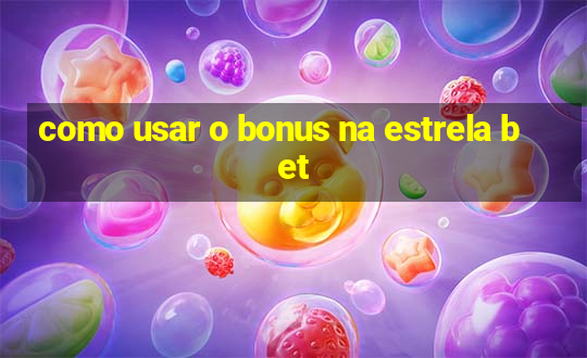 como usar o bonus na estrela bet