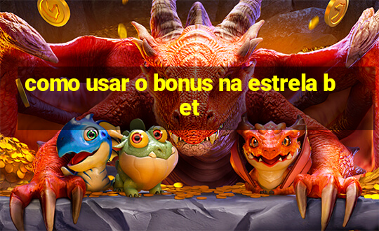 como usar o bonus na estrela bet