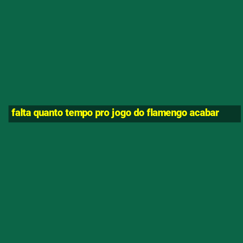 falta quanto tempo pro jogo do flamengo acabar