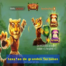 taxa?ao de grandes fortunas