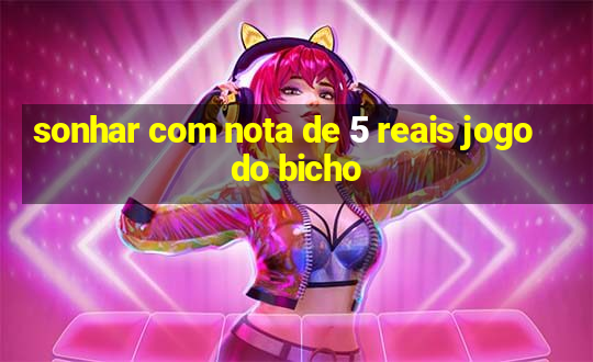 sonhar com nota de 5 reais jogo do bicho