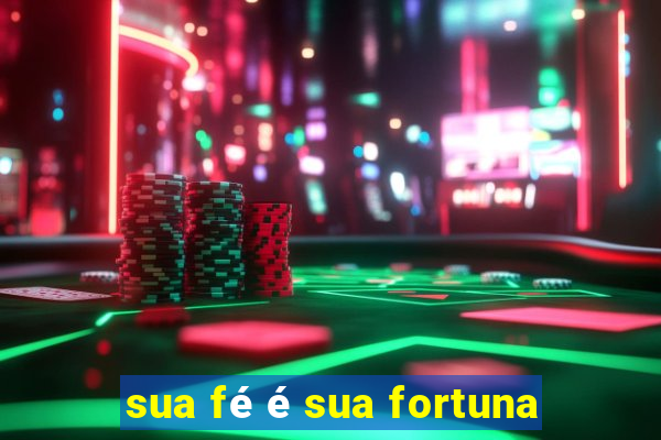 sua fé é sua fortuna