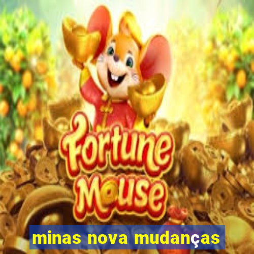 minas nova mudanças