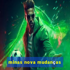 minas nova mudanças