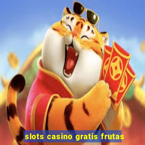 slots casino gratis frutas