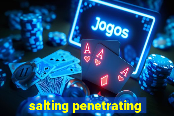 salting penetrating