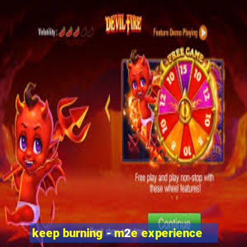 keep burning - m2e experience