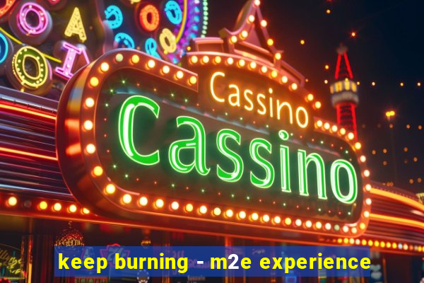 keep burning - m2e experience