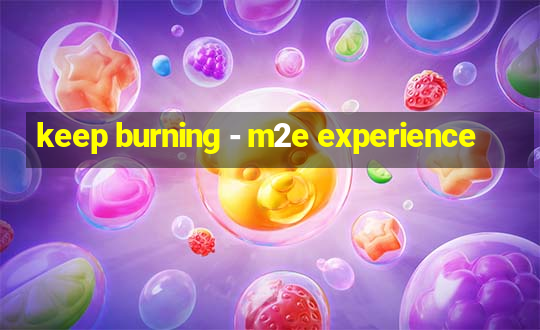 keep burning - m2e experience