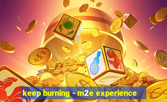 keep burning - m2e experience