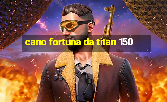 cano fortuna da titan 150