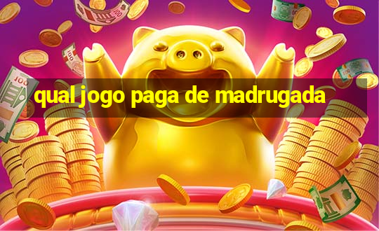 qual jogo paga de madrugada