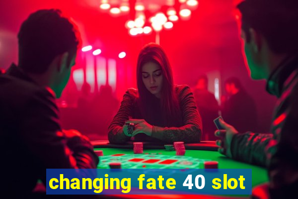 changing fate 40 slot