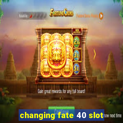 changing fate 40 slot