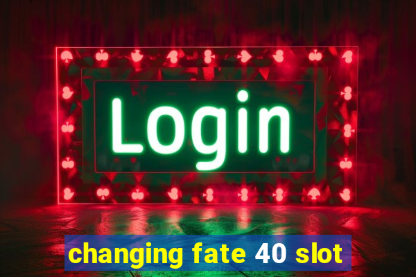 changing fate 40 slot