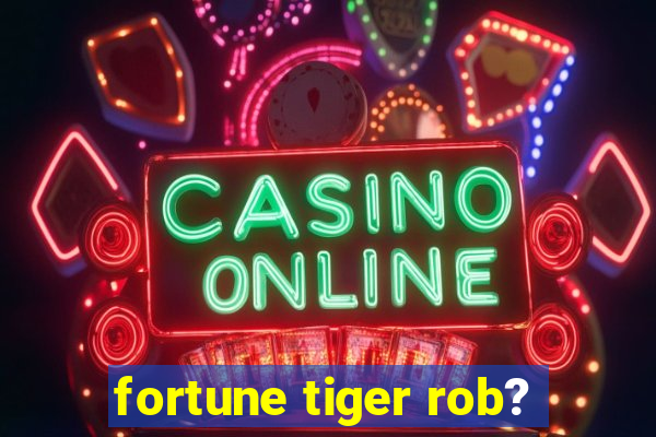 fortune tiger rob?