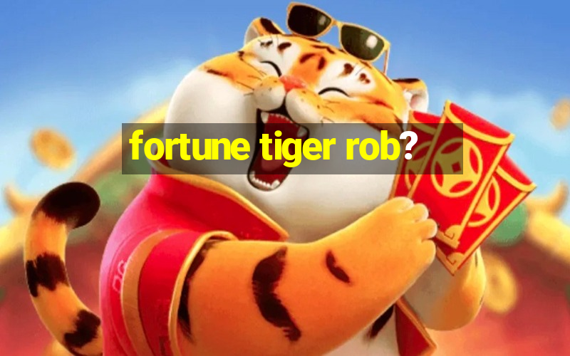 fortune tiger rob?