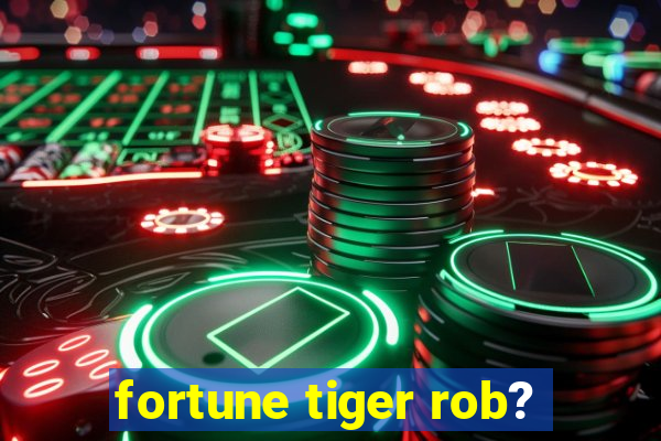 fortune tiger rob?