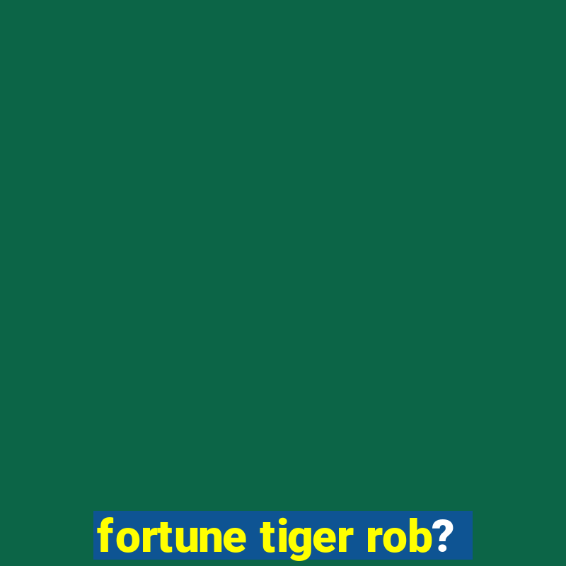 fortune tiger rob?