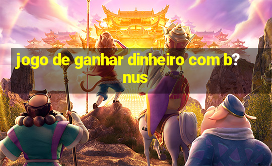 jogo de ganhar dinheiro com b?nus